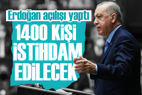 Cumhurbaşkanı Erdoğan: 1400 kişi istihdam edilecek