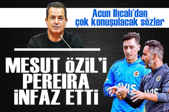 Acun Ilıcalı dan çok konuşulacak açıklamalar: Mesut Özil i Pereira infaz etti