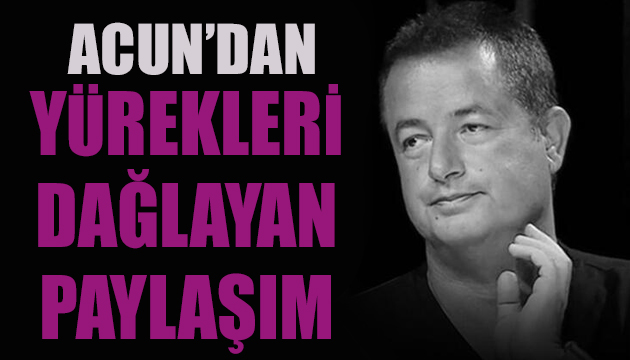 Acun Ilıcalı’dan yürekleri dağlayan paylaşım!