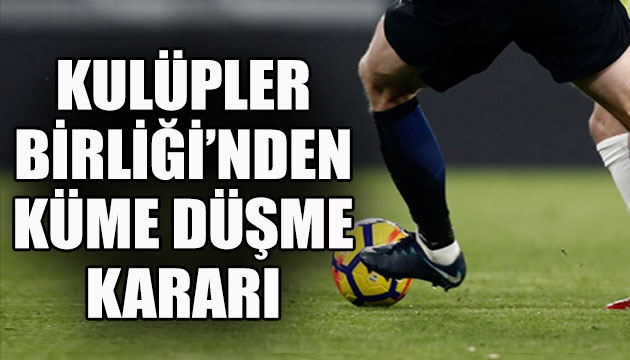 Kulüpler Birliği nden  küme düşme  kararı!