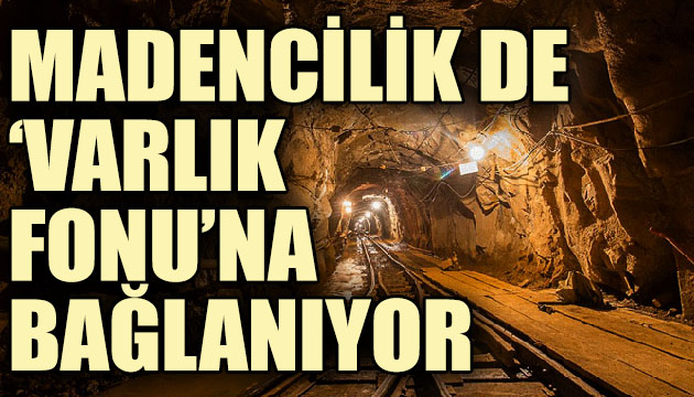 Madencilik de Varlık Fonu na bağlanıyor