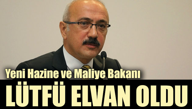 Hazine ve Maliye Bakanlığı görevine Lütfü Elvan getirildi!