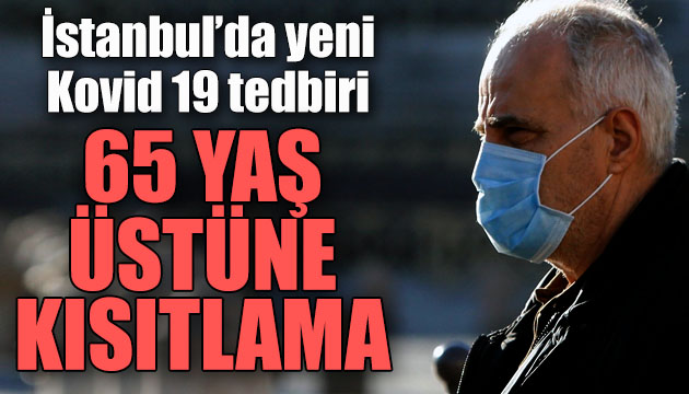 İstanbul da yeni Kovid 19 tedbiri: 65 yaş üstüne sokağa çıkma kısıtlaması