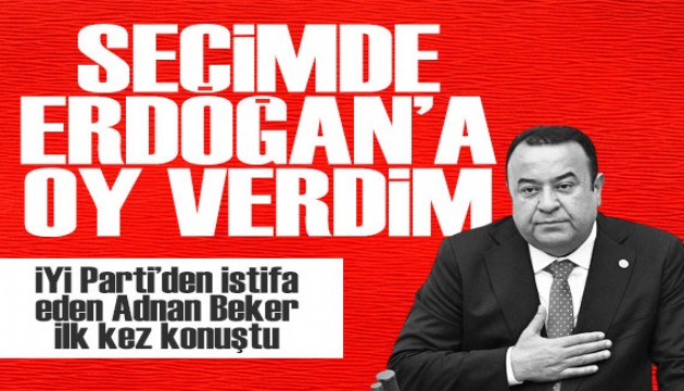İYİ Parti'den istifa eden Adnan Beker'den şok açıklamalar: Erdoğan'a oy verdim!