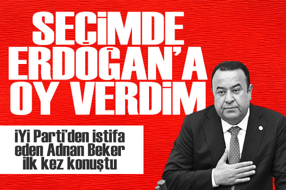İYİ Parti den istifa eden Adnan Beker den şok açıklamalar: Erdoğan a oy verdim!