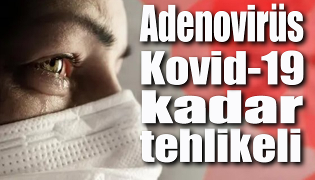 Adenovirüs Kovid-19 kadar tehlikeli