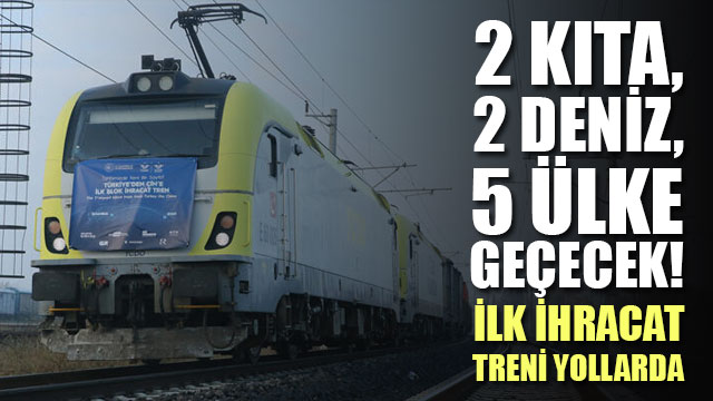 2 kıta, 2 deniz ve 5 ülke geçecek! İlk ihracat treni yollarda