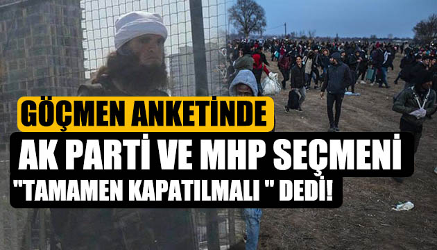 Göçmen anketinde AK Parti ve MHP seçmeni tamamen kapatılmalı dedi!