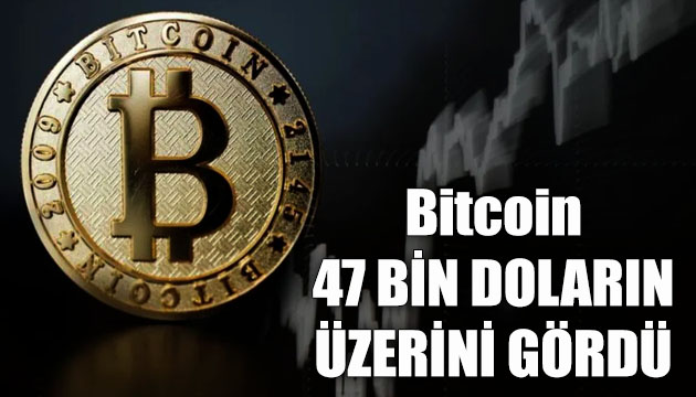 Bitcoin 47 bin doların üzerini gördü!