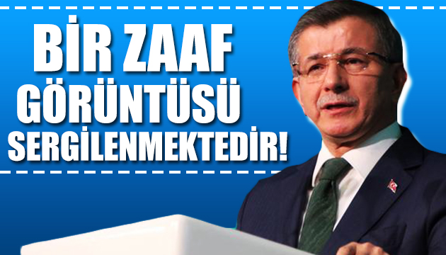 Ahmet Davutoğlu: Bir zaaf görüntüsü sergilenmektedir!