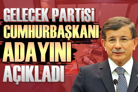 Gelecek Partisi nden Cumhurbaşkanı adayı mesajı!