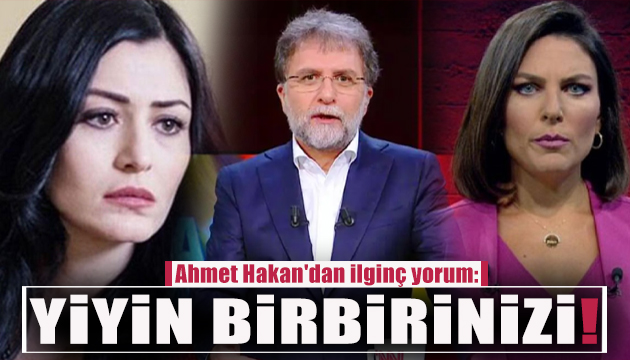 Ahmet Hakan: Yiyin birbirinizi!
