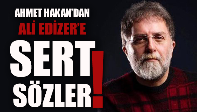 Ahmet Hakan dan Ali Edizer e sert sözler