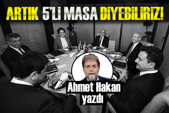 Ahmet Hakan yazdı: Altılı Masa yerine Beşli Masa diyebiliriz!