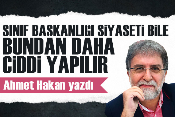 Ahmet Hakan: Sınıf başkanlığı siyaseti bile bundan daha ciddi yapılır