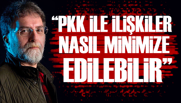 Ahmet Hakan: PKK ile ilişkiler nasıl minimize edilebilir?