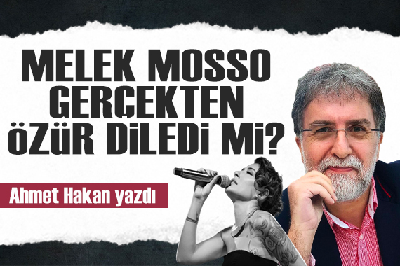 Ahmet Hakan yazdı: Melek Mosso gerçekten özür diledi mi?