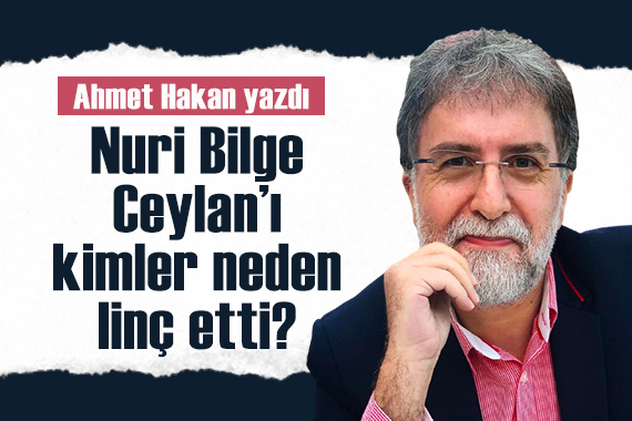 Ahmet Hakan yazdı: Nuri Bilge Ceylan’ı kimler neden linç etti?