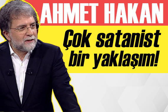 Ahmet Hakan: Çok satanist bir yaklaşım!