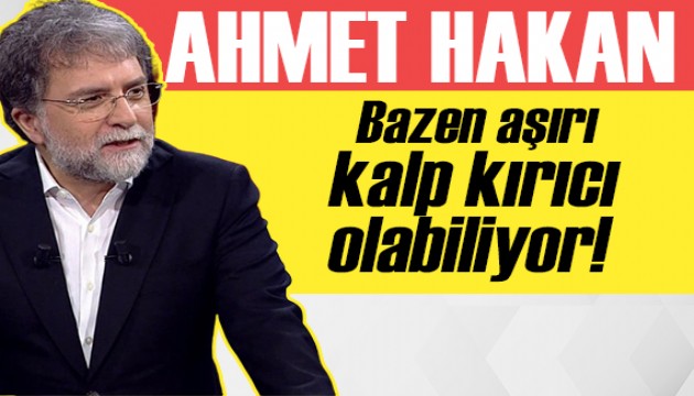 Ahmet Hakan: Bazen aşırı kalp kırıcı olabiliyor