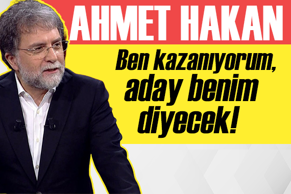 Ahmet Hakan:  Ben kazanıyorum, aday benim  diyecek!