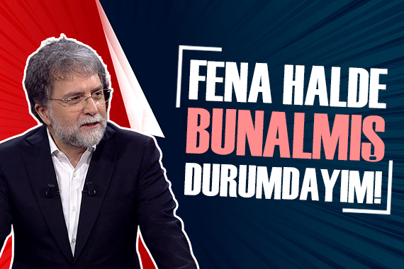 Ahmet Hakan: Fena halde bunalmış durumdayım!