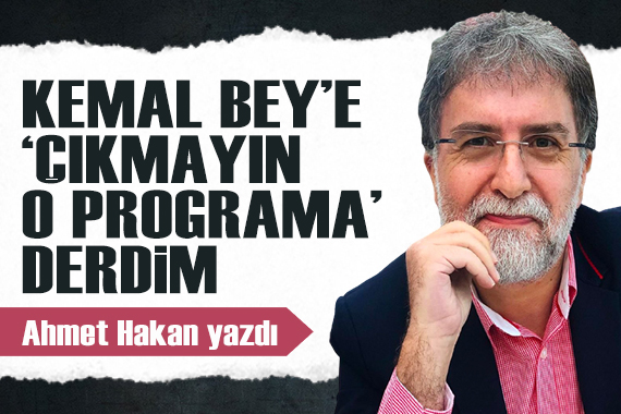 Ahmet Hakan yazdı: Kemal Bey e  Çıkmayın o programa  derdim