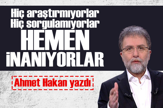 Ahmet Hakan: Hiç araştırmıyorlar hiç sorgulamıyorlar anında inanıyorlar