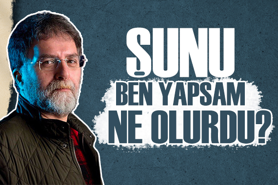 Ahmet Hakan yazdı: Şunu ben yapsam ne olurdu?