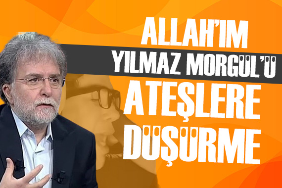 Ahmet Hakan: Allah ım Yılmaz Morgül ü ateşlere düşürme