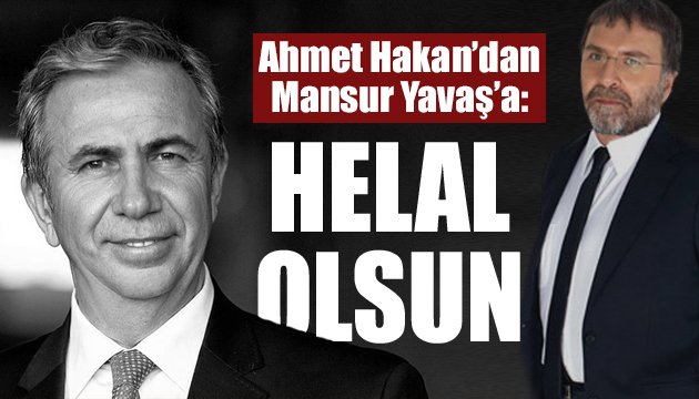 Ahmet Hakan’dan Mansur Yavaş’a: Helal olsun