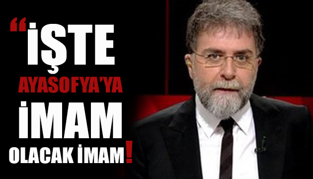 Ahmet Hakan: İşte Ayasofya ya imam olacak imam!