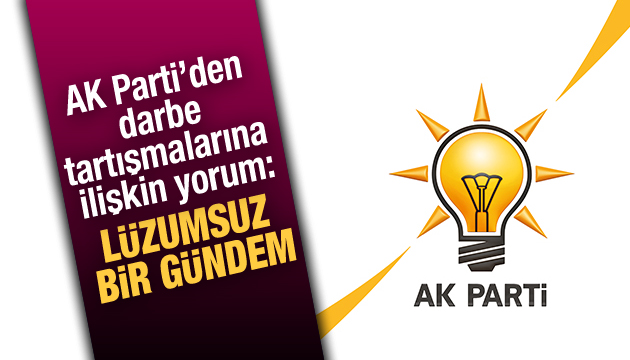 AK Parti den darbe tartışmalarına ilişkin yorum: Lüzumsuz bir gündem