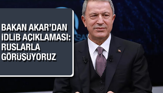 Bakan Akar dan İdlib açıklaması: Ruslarla görüşüyoruz