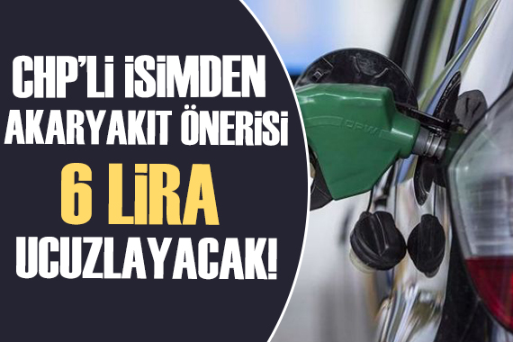 CHP li isimden akaryakıt önerisi: 6 lira birden düşer!