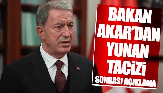 Yunan tacizi sonrası Bakan Akar dan açıklama