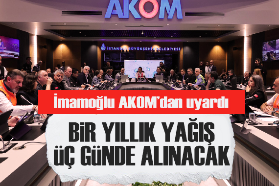 İmamoğlu AKOM dan uyardı: 1 yıllık yağış 3 günde alınacak