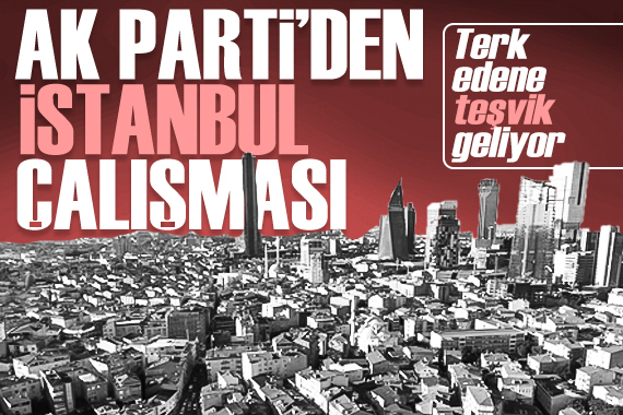 Ak Parti çalışmalara başladı: İstanbul u terk edene teşvik...
