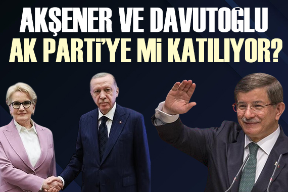 Akşener ve Davutoğlu AK Parti ye geçecek mi? İşte kulislerde konuşulanlar