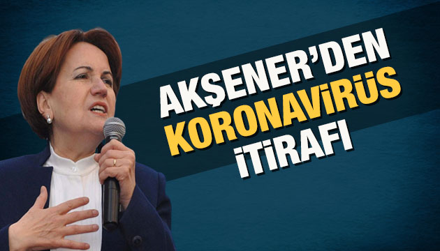 Akşener den koronavirüs itirafı