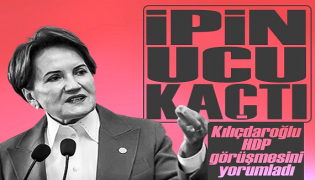 Akşener, Kılıçdaroğlu'nun HDP ziyareti ile ilgili konuştu: 'İpin ucu kaçtı'