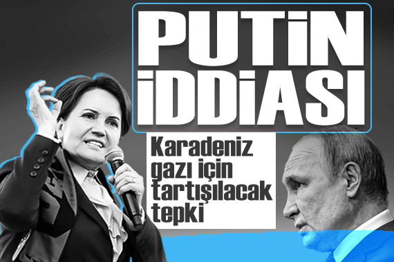 Akşener den Karadeniz gazı için flaş tepki: Putin ve BOTAŞ iddiası