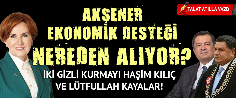 Akşener ekonomik desteği nereden alıyor?