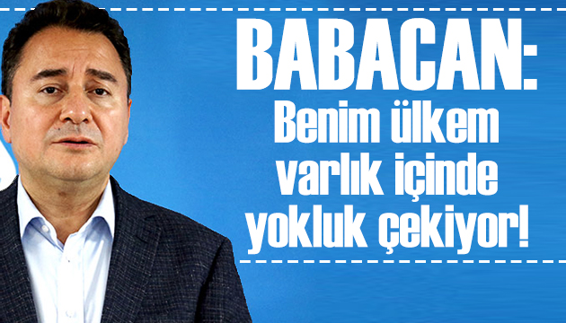 Ali Babacan: Benim ülkem varlık içinde yokluk çekiyor!