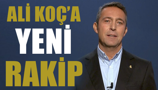 Ali Koç a yeni bir rakip çıktı!