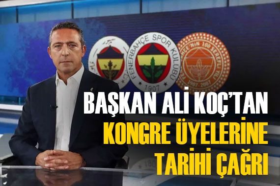 Fenerbahçe Başkanı Ali Koç tan kongre üyelerine çağrıda bulundu