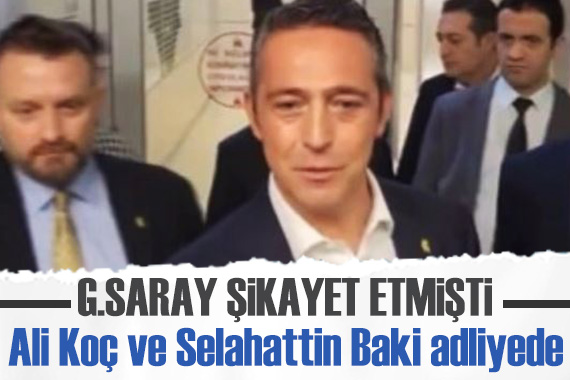 Ali Koç ve Selahattin Baki adliyede