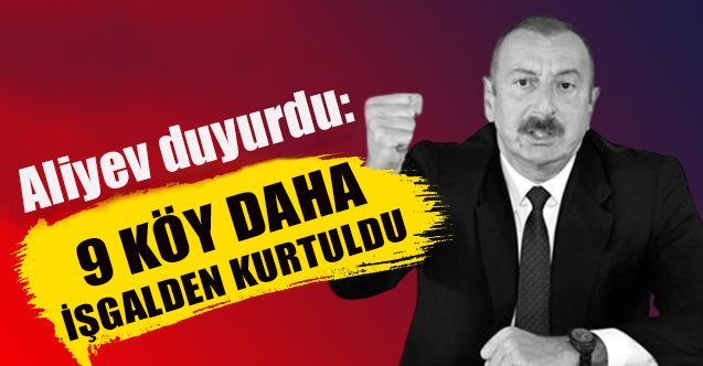 Aliyev duyurdu: 9 köy daha işgalden kurtuldu