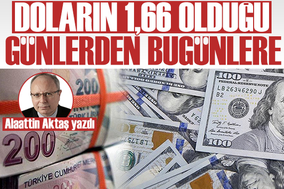 Alaattin Aktaş yazdı: Doların 1,66, TÜFE nin 100 ayda ikiye katlandığı dönemden bugünlere...