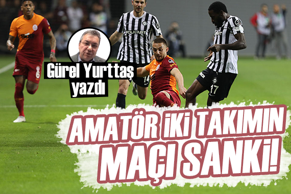 Gürel Yurttaş: Amatör iki takımın maçı sanki!